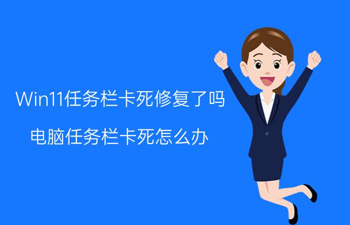 Win11任务栏卡死修复了吗 电脑任务栏卡死怎么办